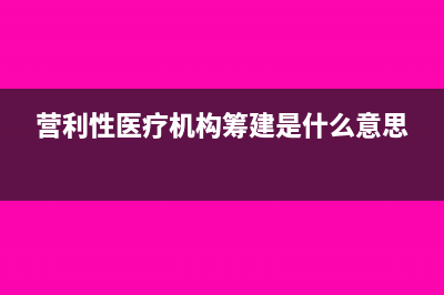 新辦營(yíng)利性醫(yī)療機(jī)構(gòu)是否免征土地使用稅和房產(chǎn)稅(營(yíng)利性醫(yī)療機(jī)構(gòu)籌建是什么意思)